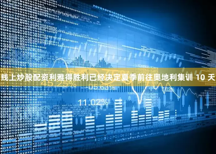 线上炒股配资利雅得胜利已经决定夏季前往奥地利集训 10 天
