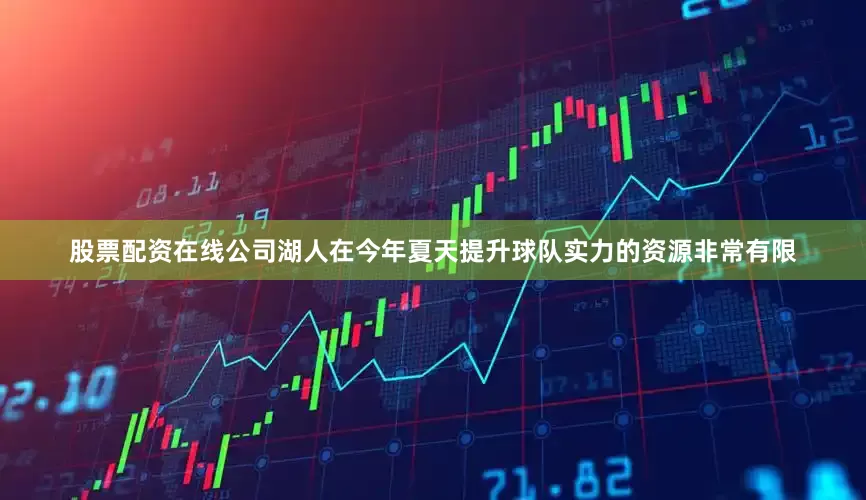 股票配资在线公司湖人在今年夏天提升球队实力的资源非常有限