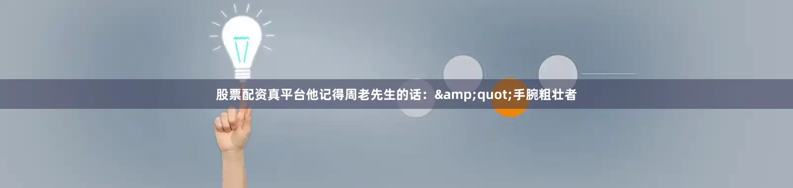 股票配资真平台他记得周老先生的话：&quot;手腕粗壮者