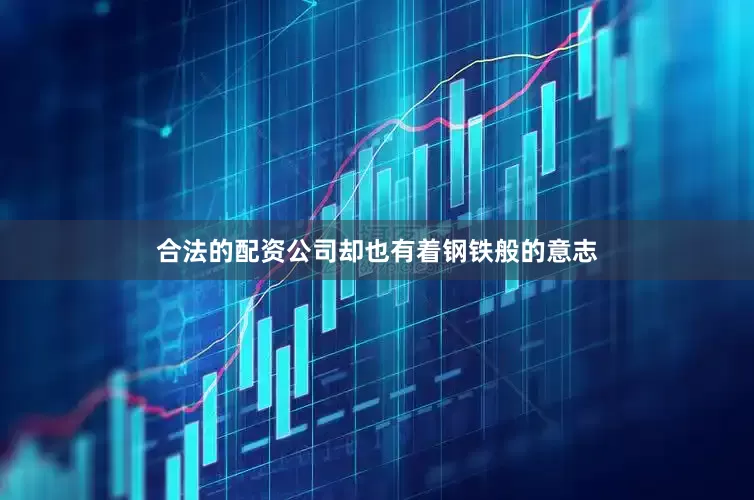 合法的配资公司却也有着钢铁般的意志