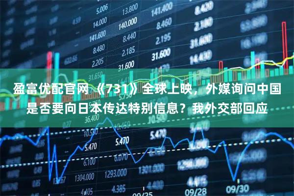 盈富优配官网 《731》全球上映，外媒询问中国是否要向日本传达特别信息？我外交部回应