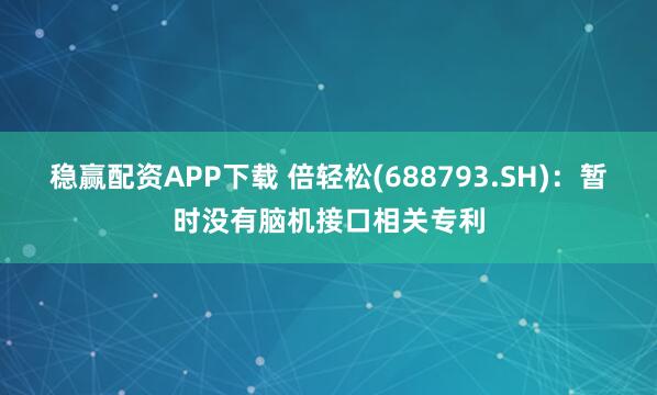 稳赢配资APP下载 倍轻松(688793.SH)：暂时没有脑机接口相关专利