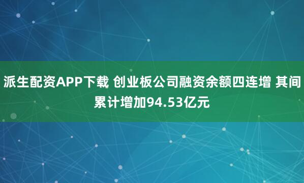 派生配资APP下载 创业板公司融资余额四连增 其间累计增加94.53亿元
