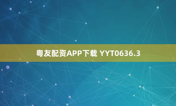 粤友配资APP下载 YYT0636.3