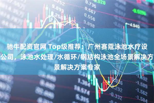 驰牛配资官网 Top级推荐：广州赛蔻泳池水疗设备有限公司，泳池水处理/水循环/钢结构泳池全场景解决方案专家