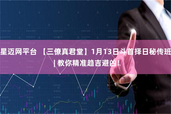 星迈网平台 【三僚真君堂】1月13日斗首择日秘传班 | 教你精准趋吉避凶！