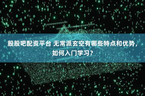 股股吧配资平台 无常派玄空有哪些特点和优势，如何入门学习？