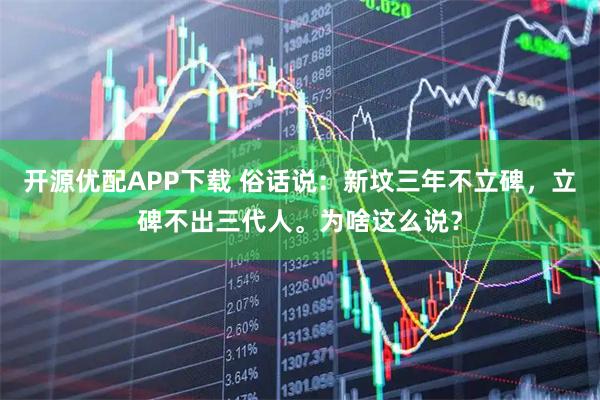 开源优配APP下载 俗话说：新坟三年不立碑，立碑不出三代人。为啥这么说？