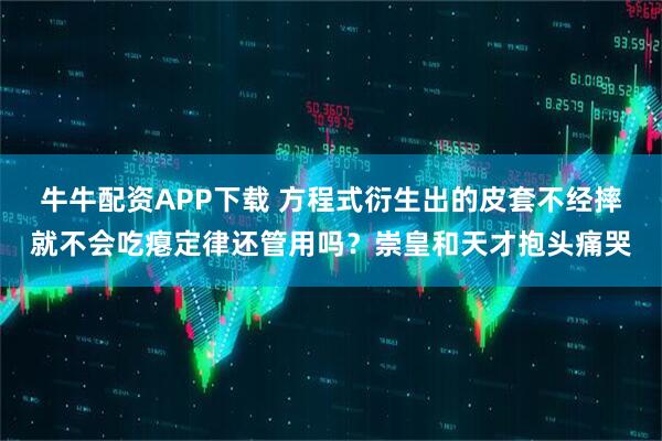 牛牛配资APP下载 方程式衍生出的皮套不经摔就不会吃瘪定律还管用吗？崇皇和天才抱头痛哭