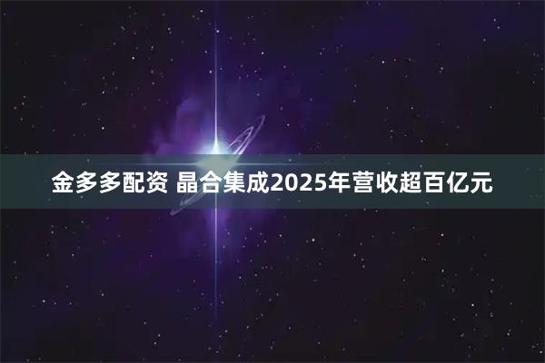 金多多配资 晶合集成2025年营收超百亿元